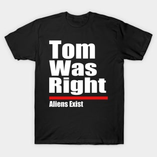 Tom Was Right Aliens Exist - Tom Was Right T-Shirt